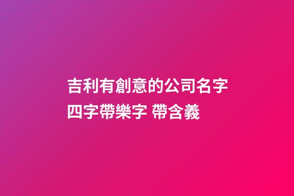 吉利有創意的公司名字四字帶樂字 帶含義-第1張-公司起名-玄機派